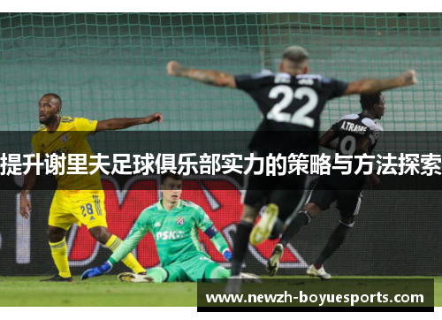 提升谢里夫足球俱乐部实力的策略与方法探索