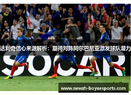 达利奇信心来源解析：期待对阵阿尔巴尼亚激发球队潜力