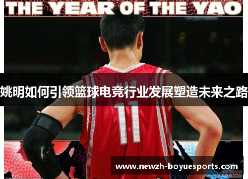 姚明如何引领篮球电竞行业发展塑造未来之路