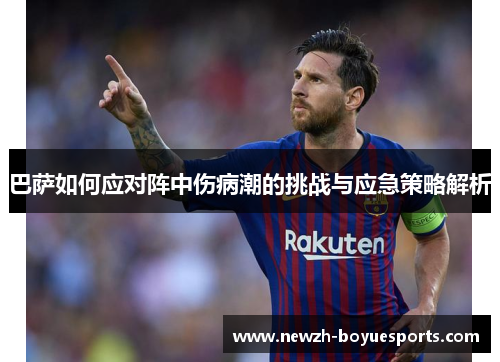 巴萨如何应对阵中伤病潮的挑战与应急策略解析 巴萨如何应对阵中伤病潮的挑战与应急策略解析