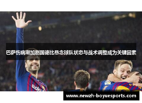 巴萨伤病潮加剧国德比悬念球队状态与战术调整成为关键因素 巴萨伤病潮加剧国德比悬念球队状态与战术调整成为关键因素