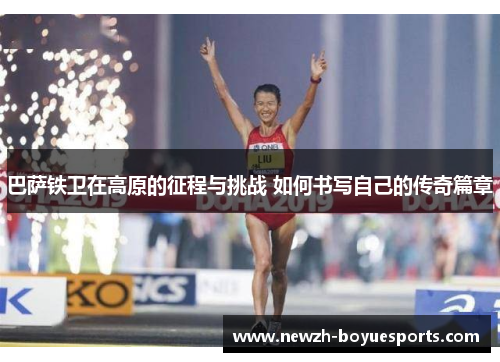 巴萨铁卫在高原的征程与挑战 如何书写自己的传奇篇章 巴萨铁卫在高原的征程与挑战 如何书写自己的传奇篇章