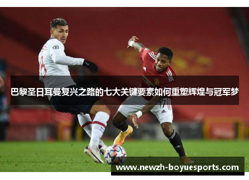 巴黎圣日耳曼复兴之路的七大关键要素如何重塑辉煌与冠军梦 巴黎圣日耳曼复兴之路的七大关键要素如何重塑辉煌与冠军梦