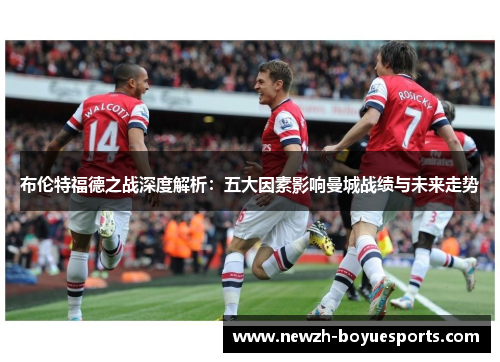 布伦特福德之战深度解析:五大因素影响曼城战绩与未来走势 布伦特福德之战深度解析:五大因素影响曼城战绩与未来走势