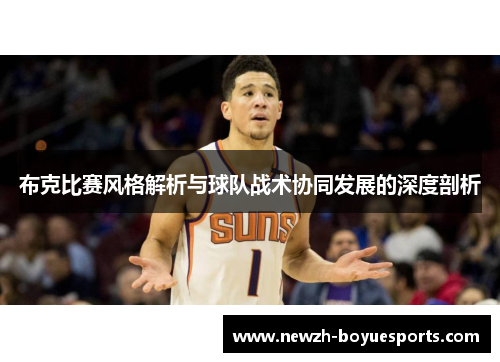 布克比赛风格解析与球队战术协同发展的深度剖析 布克比赛风格解析与球队战术协同发展的深度剖析