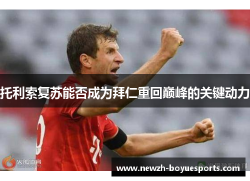 托利索复苏能否成为拜仁重回巅峰的关键动力 托利索复苏能否成为拜仁重回巅峰的关键动力