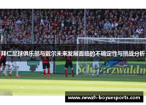 拜仁足球俱乐部与戴尔未来发展面临的不确定性与挑战分析 拜仁足球俱乐部与戴尔未来发展面临的不确定性与挑战分析