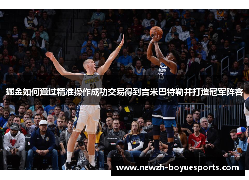 掘金如何通过精准操作成功交易得到吉米巴特勒并打造冠军阵容 掘金如何通过精准操作成功交易得到吉米巴特勒并打造冠军阵容
