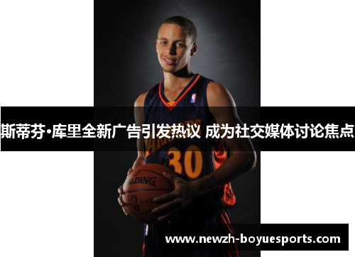 斯蒂芬·库里全新广告引发热议 成为社交媒体讨论焦点 斯蒂芬·库里全新广告引发热议 成为社交媒体讨论焦点