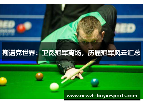 斯诺克世界:卫冕冠军离场,历届冠军风云汇总 斯诺克世界:卫冕冠军离场,历届冠军风云汇总