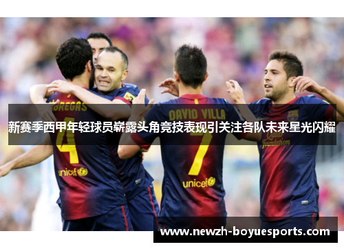 新赛季西甲年轻球员崭露头角竞技表现引关注各队未来星光闪耀 新赛季西甲年轻球员崭露头角竞技表现引关注各队未来星光闪耀