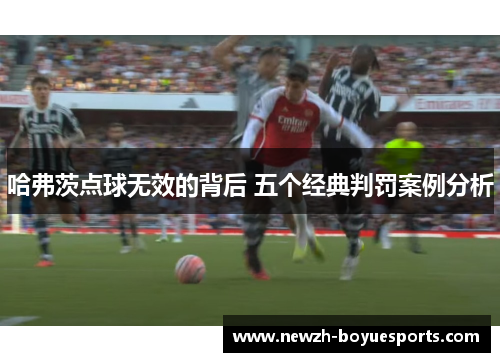 哈弗茨点球无效的背后 五个经典判罚案例分析 哈弗茨点球无效的背后 五个经典判罚案例分析