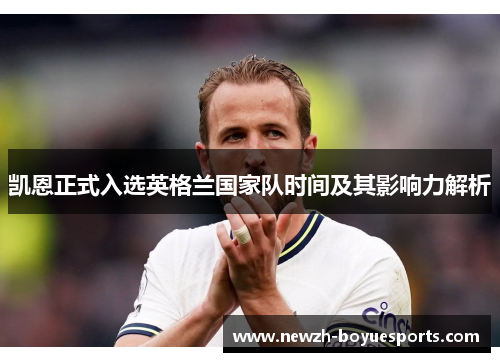 凯恩正式入选英格兰国家队时间及其影响力解析 凯恩正式入选英格兰国家队时间及其影响力解析