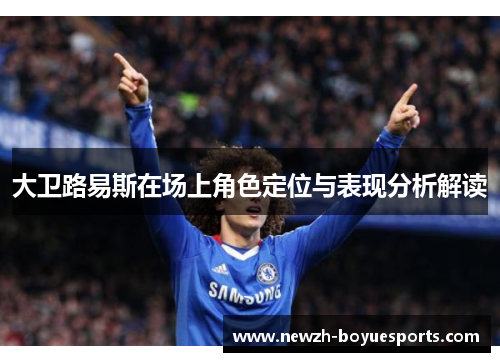 大卫路易斯在场上角色定位与表现分析解读 大卫路易斯在场上角色定位与表现分析解读