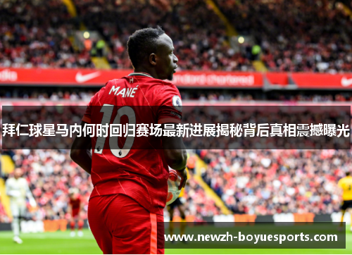 拜仁球星马内何时回归赛场最新进展揭秘背后真相震撼曝光 拜仁球星马内何时回归赛场最新进展揭秘背后真相震撼曝光