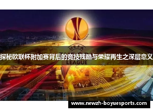 探秘欧联杯附加赛背后的竞技残酷与荣耀再生之深层意义 探秘欧联杯附加赛背后的竞技残酷与荣耀再生之深层意义