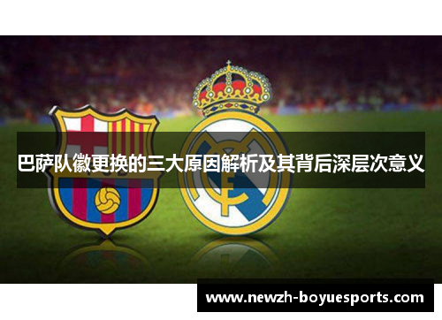 巴萨队徽更换的三大原因解析及其背后深层次意义