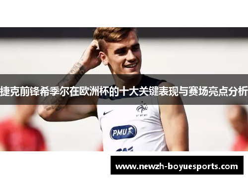 捷克前锋希季尔在欧洲杯的十大关键表现与赛场亮点分析