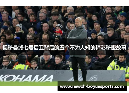 揭秘曼城七号后卫背后的五个不为人知的精彩秘密故事 揭秘曼城七号后卫背后的五个不为人知的精彩秘密故事