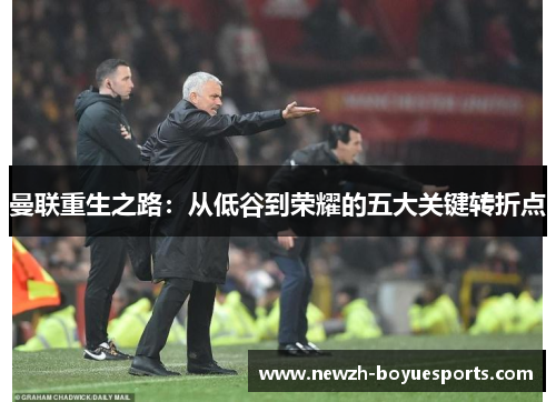 曼联重生之路：从低谷到荣耀的五大关键转折点