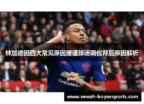 林加德因四大常见原因屡遭球迷调侃背后原因解析