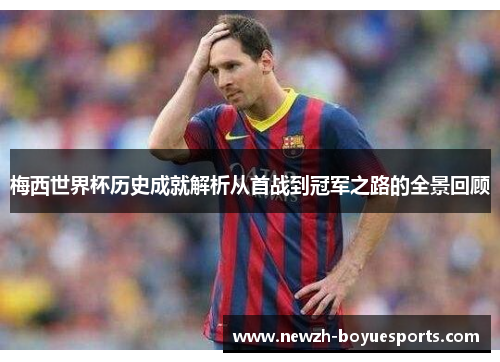梅西世界杯历史成就解析从首战到冠军之路的全景回顾