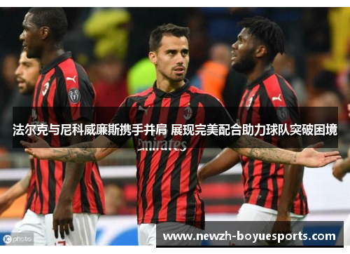 法尔克与尼科威廉斯携手并肩 展现完美配合助力球队突破困境