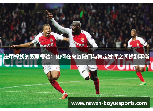 法甲锋线的双重考验：如何在高效破门与稳定发挥之间找到平衡
