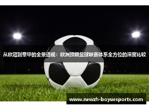 从欧冠到意甲的全景透视:欧洲顶级足球联赛体系全方位的深度比较 从欧冠到意甲的全景透视:欧洲顶级足球联赛体系全方位的深度比较