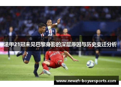 法甲21冠未见巴黎身影的深层原因与历史变迁分析