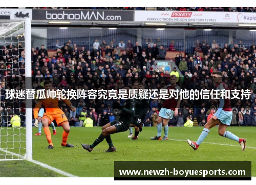 球迷替瓜帅轮换阵容究竟是质疑还是对他的信任和支持 球迷替瓜帅轮换阵容究竟是质疑还是对他的信任和支持