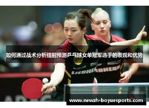 如何通过战术分析提前预测乒乓球女单冠军选手的表现和优势