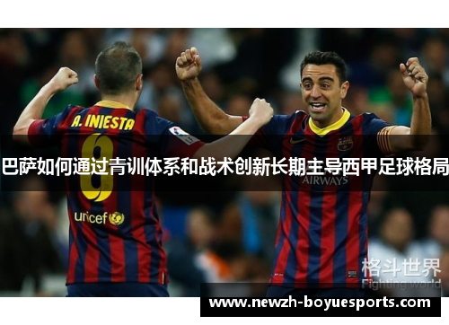 巴萨如何通过青训体系和战术创新长期主导西甲足球格局 巴萨如何通过青训体系和战术创新长期主导西甲足球格局