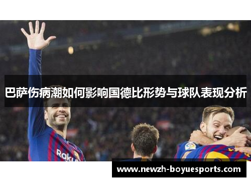 巴萨伤病潮如何影响国德比形势与球队表现分析