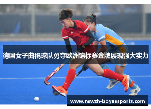 德国女子曲棍球队勇夺欧洲锦标赛金牌展现强大实力