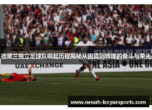 德黑兰独立足球队崛起历程揭秘从困境到辉煌的奋斗与荣光