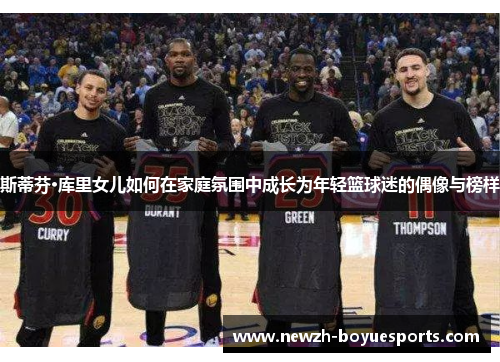 斯蒂芬·库里女儿如何在家庭氛围中成长为年轻篮球迷的偶像与榜样