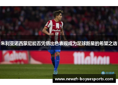 朱利亚诺西蒙尼能否凭借出色表现成为足球新星的希望之选