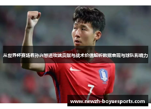 从世界杯赛场看孙兴慜进攻端贡献与战术价值解析数据表现与球队影响力