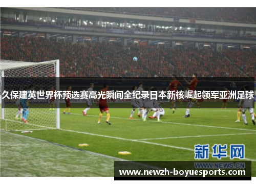 久保建英世界杯预选赛高光瞬间全纪录日本新核崛起领军亚洲足球