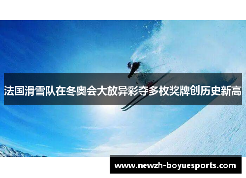 法国滑雪队在冬奥会大放异彩夺多枚奖牌创历史新高
