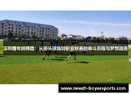 深圳青年拼搏路：从街头球场到职业联赛的奋斗历程与梦想追逐