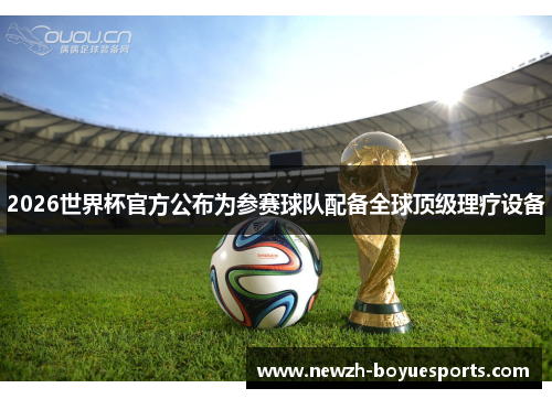 2026世界杯官方公布为参赛球队配备全球顶级理疗设备
