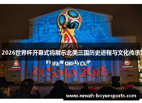 2026世界杯开幕式将展示北美三国历史进程与文化传承