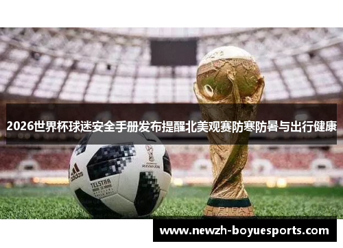 2026世界杯球迷安全手册发布提醒北美观赛防寒防暑与出行健康