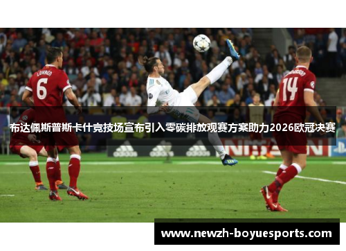 布达佩斯普斯卡什竞技场宣布引入零碳排放观赛方案助力2026欧冠决赛