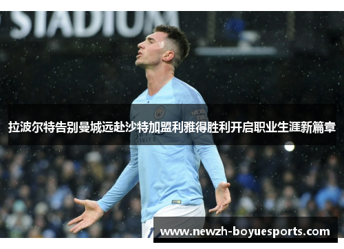 拉波尔特告别曼城远赴沙特加盟利雅得胜利开启职业生涯新篇章