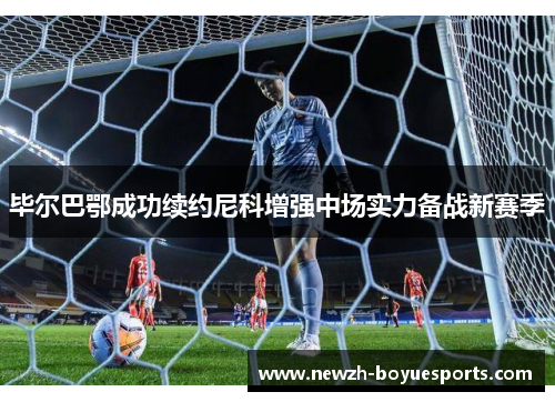 毕尔巴鄂成功续约尼科增强中场实力备战新赛季