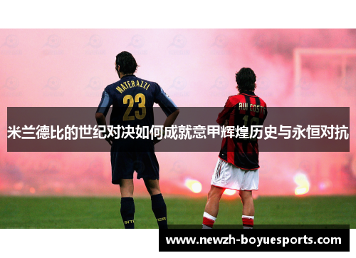 米兰德比的世纪对决如何成就意甲辉煌历史与永恒对抗