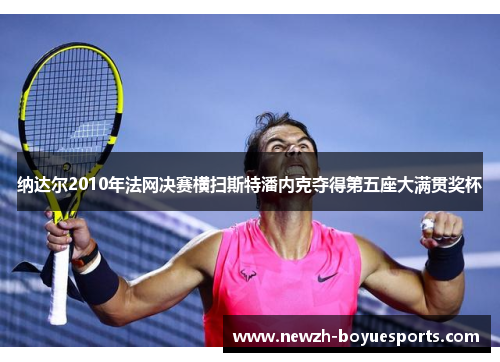 纳达尔2010年法网决赛横扫斯特潘内克夺得第五座大满贯奖杯